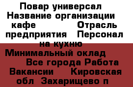 Повар-универсал › Название организации ­ кафе Piligrim › Отрасль предприятия ­ Персонал на кухню › Минимальный оклад ­ 21 000 - Все города Работа » Вакансии   . Кировская обл.,Захарищево п.